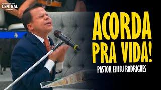 PASTOR ELIZEU RODRIGUES: ACORDA PRA VIDA! - PREGAÇÃO ANGELICAL