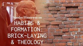 Habits and Formation in Brick-Laying and Theology - Stanley Hauerwas