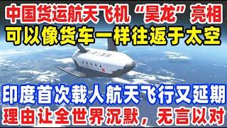 中国货运航天飞机“昊龙”亮相，可以像货车一样往返于太空，印度首次载人航天飞行又延期，理由让全世界沉默，无言以对