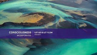 Consciousness Incorporated - Episode 2 - "Let Go & Let Flow"