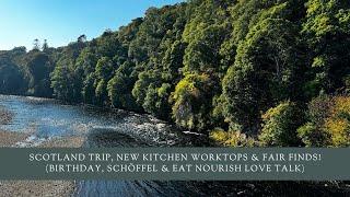 Scotland Trip, New Kitchen Worktops & Fair Finds! (Birthday, Schöffel & Eat Nourish Love Talk)