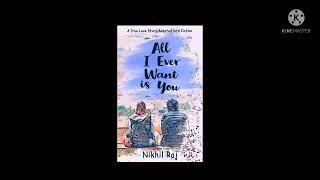 All I Ever I Want Is You:A True Love Story Adapted Into Fiction  by Nikhil Raj