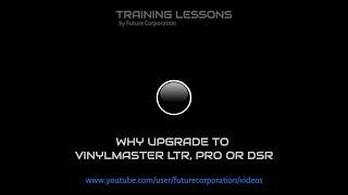 Why Upgrade to VinylMaster LTR, PRO or DSR