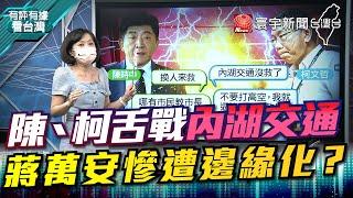 P1 陳、柯舌戰內湖交通 蔣萬安慘遭邊緣化？【#有評有據看台灣】王時齊 林楚茵 20220729 @globalnewstw