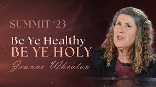 3. Be Ye Healthy BE YE HOLY,  Part 1 - Jeanne Wheaton || Be Ye Holy for I Am Holy - SUMMIT'23