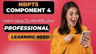 NBPTS Component 4- Learn How To Identify Your PROFESSIONAL LEARNING NEED