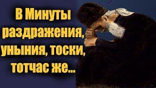В Минуты раздражения, уныния, тоски, тотчас же... Золотые Цитаты мудрых старцев! Покаяние