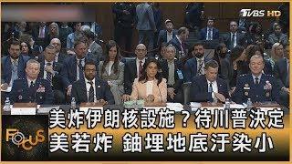 美炸伊朗核設施？ 待川普決定 美若炸 鈾埋地底汙染小｜方念華｜FOCUS全球新聞20250619