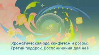 Хроматическая ода конфетам и розам: Третий подарок. Воспоминания для неё