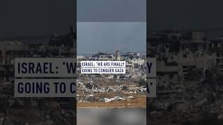 Israel: ‘We are finally going to conquer Gaza’