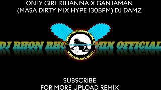 ONLY GIRL RIHANNA X GANJAMAN (MASA DIRTY MIX HYPE 130BPM) DJ DAMZ