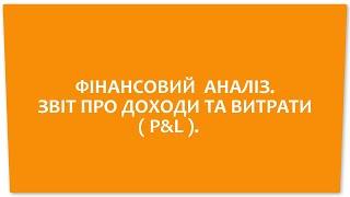 ФІНАНСОВИЙ АНАЛІЗ. ЗВІТ ПРО ДОХОДИ ТА ВИТРАТИ ( P&l )