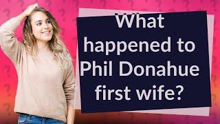 What happened to Phil Donahue first wife?