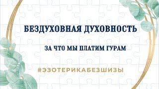 БЕЗДУХОВНАЯ ДУХОВНОСТЬ. За что мы платим гурам?