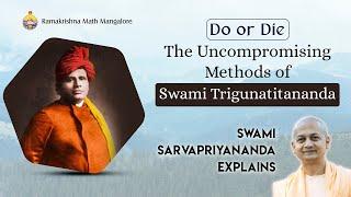 Do or Die - The Uncompromising Methods of Swami Trigunatitananda - Swami Sarvapriyanandaji Explains