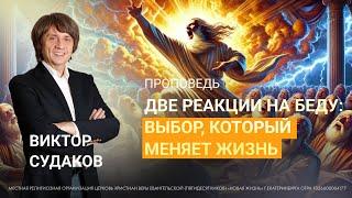 Виктор Судаков | Две реакции на беду: выбор, который меняет жизнь | Проповедь