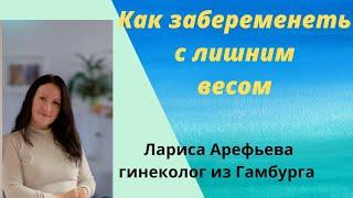 Как забеременеть с лишним весом.  Лариса Арефьева гинеколог из Гамбурга