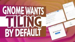 GNOME wants TILING by DEFAULT, and more!
