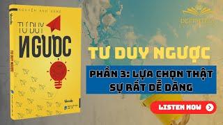 TƯ DUY NGƯỢC- Tác Giả: Nguyễn Anh Dũng| Phần 3: LỰA CHỌN THẬT SỰ RẤT DỄ DÀNG