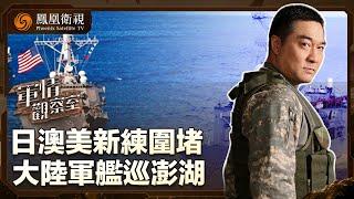 《軍情觀察室》日澳美新練圍堵 劍指東海 大陸軍艦巡澎湖｜台海｜軍事｜董嘉耀｜20240522