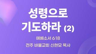 [바울교회] 성령으로 기도하라(2) (엡 6:18) / 신현모 목사 (25.06.20 금요예배)