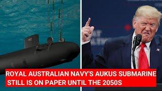 ROYAL AUSTRALIAN NAVY'S AUKUS SUBMARINE STILL IS ON PAPER UNTIL THE 2050S