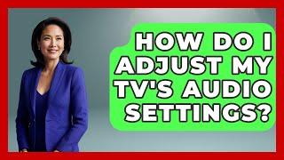 How Do I Adjust My TV's Audio Settings? - NextGen Viewing and Audio
