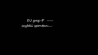 DJ greg-P ----szybki spontan.... muzyka klubowa...