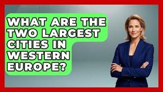 What Are The Two Largest Cities In Western Europe? - Western Europe Explorer