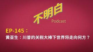 EP-145 黄亚生：川普的关税大棒下世界将走向何方？ 贸易战 | 特朗普 | 中欧 | 全球化 | 中国 | 出口 | 专制体制 | 股市 | 马斯克 | 共和党 | 对等关税 | 大萧条