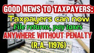 Good News to Taxpayers: Taxpayers can now file returns, pay taxes anywhere without penalty(RA 11976)