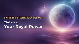 Shreem Brzee Workshop: Claiming Your Royal Power