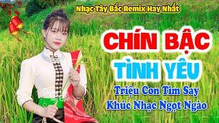 LK Nhạc Tây Bắc Remix Hay Nhất 2024 | CHÍN BẬC TÌNH YÊU | Khúc Nhạc Tình Bass Đập Tan Mọi Nỗi Buồn