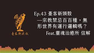 EP43｜臺客新頭殼：宗教禁忌百百種，無形世界有運行邏輯嗎？Feat. 靈魂治癒所 信解