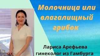 Ещё раз о молочнице или грибке во влагалище. Лариса Арефьева гинеколог из Гамбурга