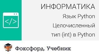 Информатика. Язык Python: Целочисленный тип (int) в Python. Центр онлайн-обучения «Фоксфорд»