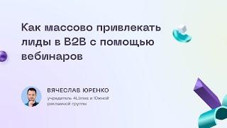 Как массово привлекать лиды в В2В с помощью вебинаров