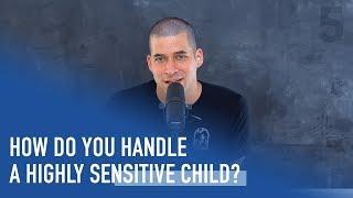 How do you Handle a Highly Sensitive Child? | Ep. 225