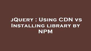 jQuery : Using CDN vs Installing library by NPM