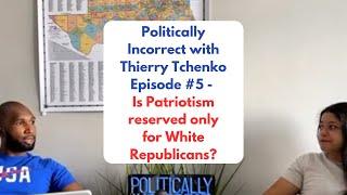 Politically Incorrect w/ Thierry Tchenko Ep.5 - Is Patriotism Reserved Only for White Republicans?