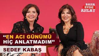 BANA EVDE ANLAT | SEDEF KABAŞ | ''EN ACI GÜNÜMÜ HİÇ ANLATMADIM''