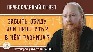 ЗАБЫТЬ ОБИДУ ИЛИ ПРОСТИТЬ ?  В ЧЕМ РАЗНИЦА ?  Протоиерей Димитрий Рощин