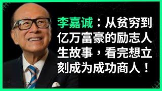 李嘉诚：从贫穷到亿万富豪的励志人生故事，看完想立刻成为成功商人！