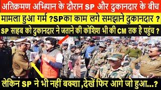 अतिक्रमण अभियान के दौरान  SP और दुकानदार के बीच मामला हुआ गर्म ?SP का काम लगा समझाने दुकानदार ?