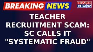 Supreme Court Slams West Bengal Govt over Teacher Recruitment Scam, Calling It 'Systematic Fraud'