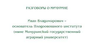 Разговоры о Мичурине. Иван Владимирович – основатель Плодоовощного института (ныне Мичуринский ГАУ)