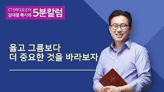 CTS JOY라디오 '김대광목사의 5분칼럼' - 옳고 그름보다 더 중요한 것을 바라보자