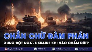 Vì sao Nga-Ukraine “đủng đỉnh” trong đàm phán hòa bình dù chiến sự ở thời điểm bước ngoặt? |VNews