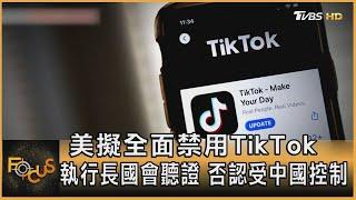 美國擬全面禁用TikTok 執行長國會聽證 否認受中國大陸控制｜方念華｜FOCUS全球新聞 20230324