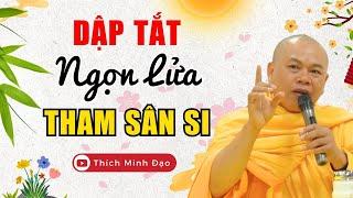 DẬP TẮT Ngọn Lửa THAM SÂN SI ...Sống 1 Đời TỈNH THỨC (Nên Nghe Rất Hữu Ích) | Thầy Thích Minh Đạo